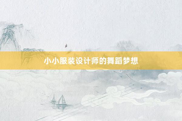 小小服装设计师的舞蹈梦想